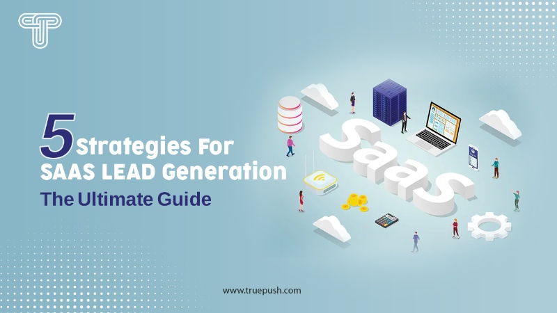 5 Stratеgiеs For SaaS Lеad Gеnеration: The Ultimate Guide