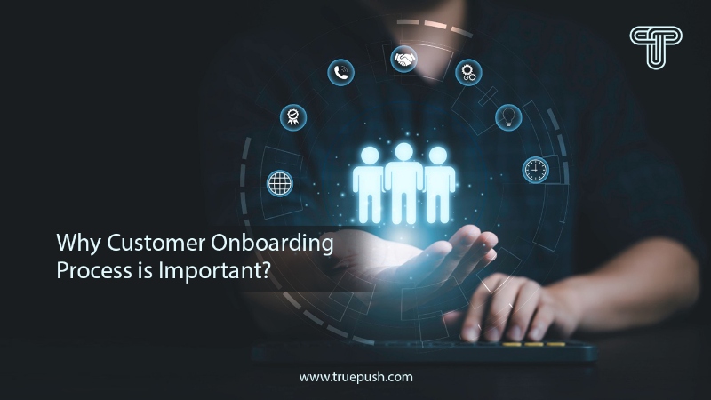 Why Customer Onboarding Process is Important? Truepush