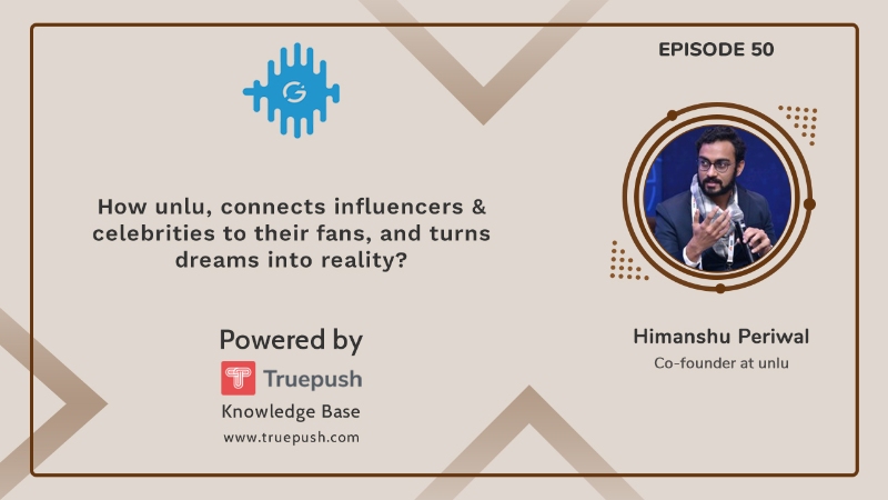 Podcast Ep 50: How Unlu, connects influencers & celebrities to their fans and turns dreams into reality?
