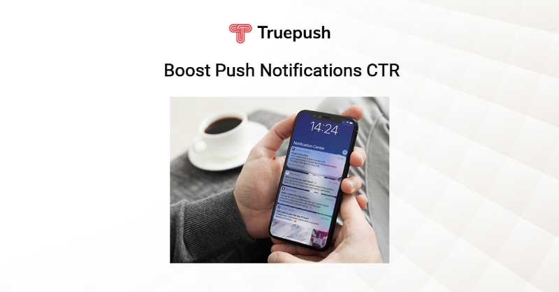 7 Tips to Increase Web Push Notifications Click Through Rate | Truepush
