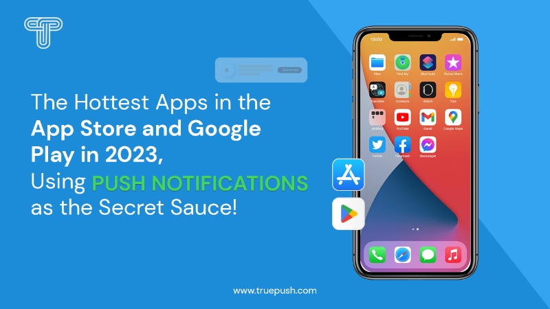 The Hottest Apps in the App Store and Google Play in 2023, use Push Notifications as the Secret Sauce!