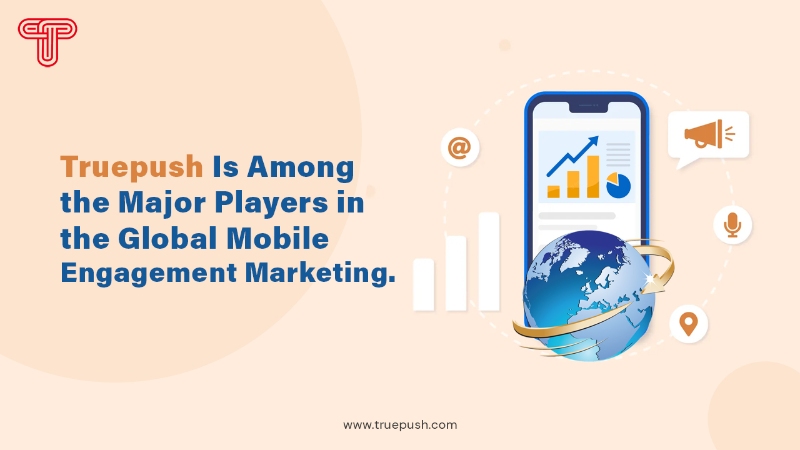 Truepush Is Among the Major Players in the Global Mobile Engagement Marketing