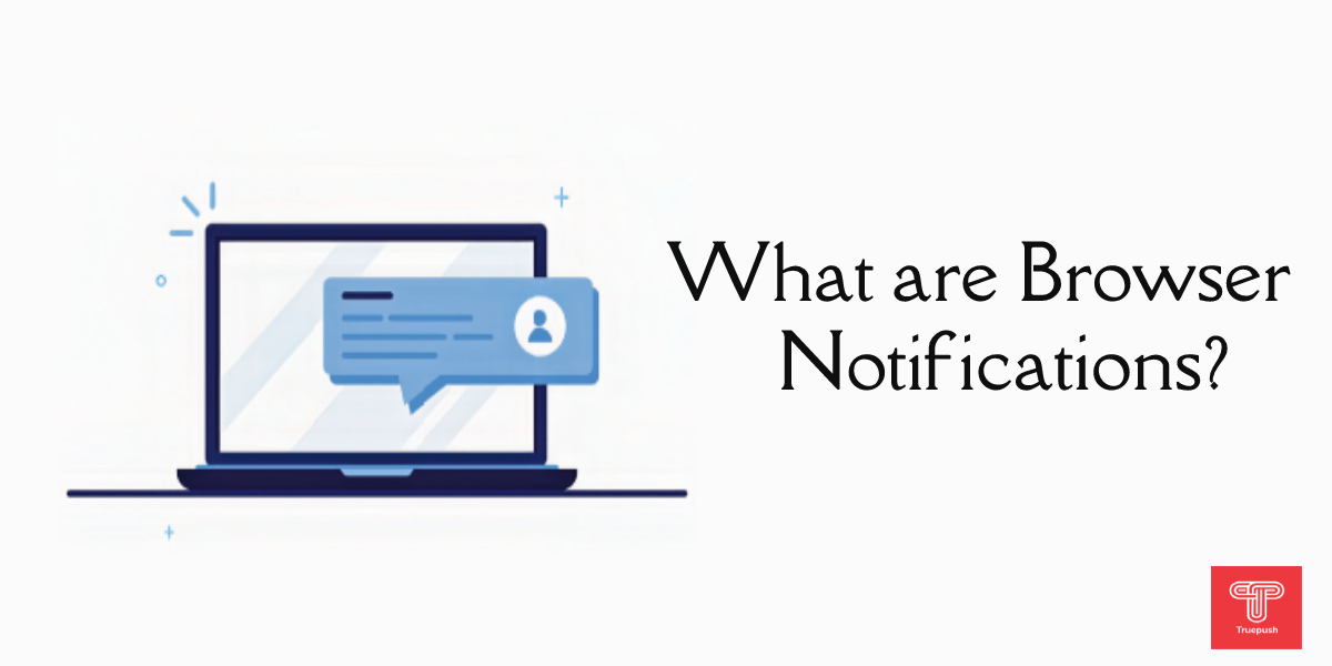 What are browser notifications? Increase User Engagement | Truepush